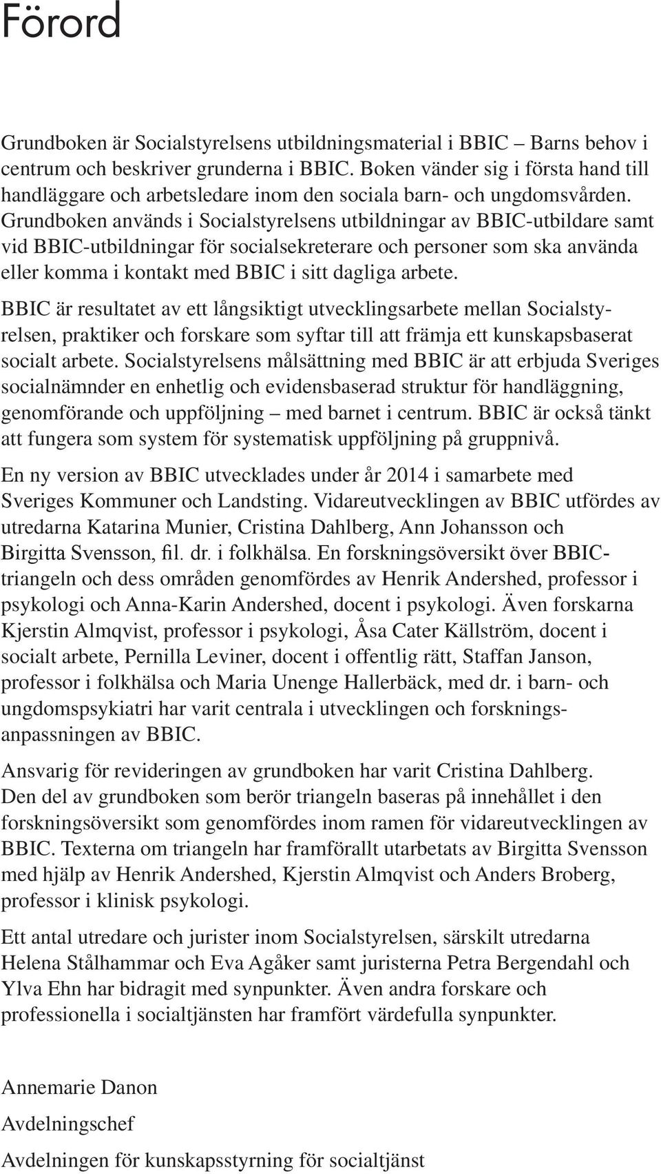 Grundboken används i Socialstyrelsens utbildningar av BBIC-utbildare samt vid BBIC-utbildningar för socialsekreterare och personer som ska använda eller komma i kontakt med BBIC i sitt dagliga arbete.