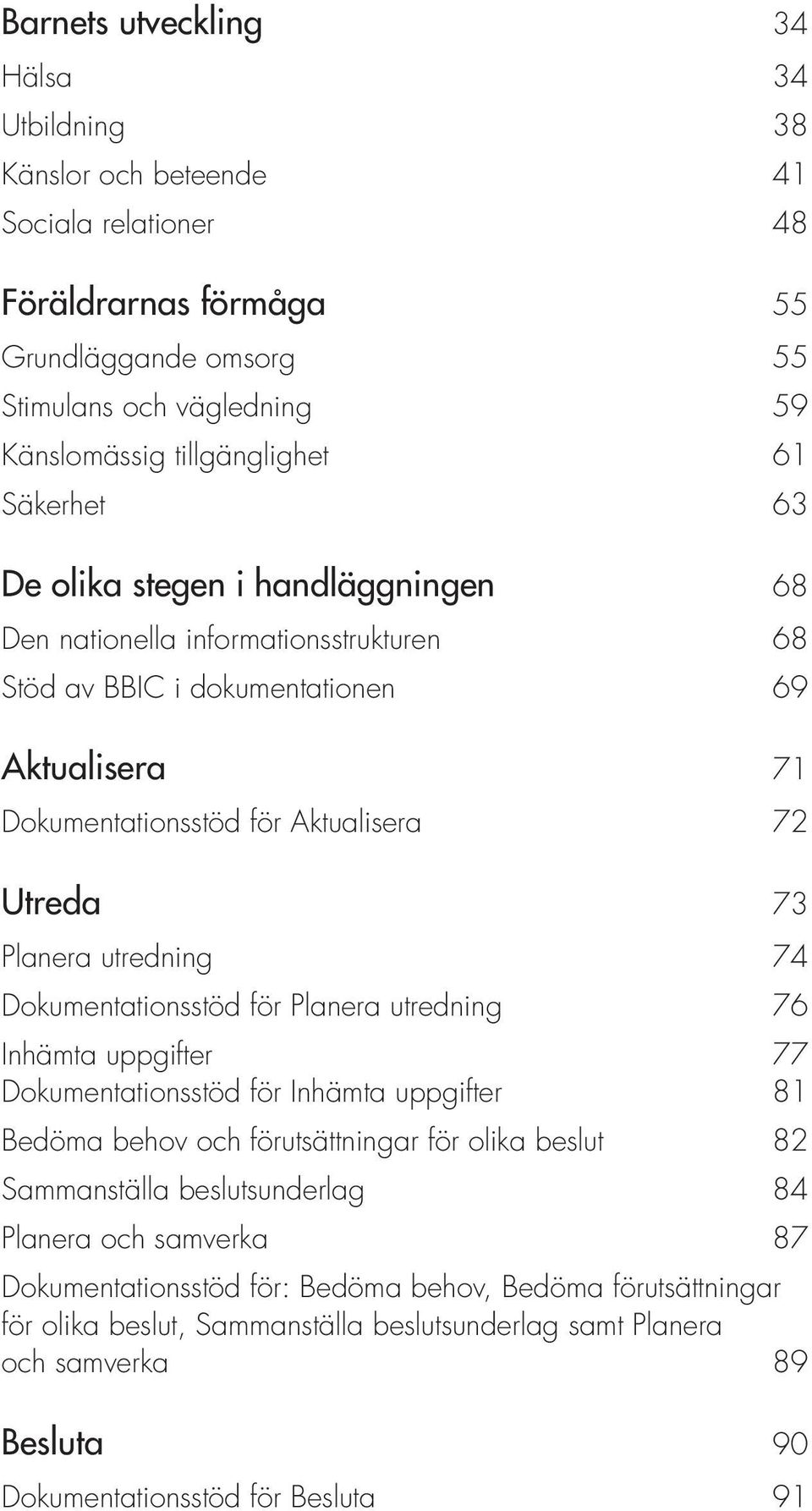 utredning 74 Dokumentationsstöd för Planera utredning 76 Inhämta uppgifter 77 Dokumentationsstöd för Inhämta uppgifter 81 Bedöma behov och förutsättningar för olika beslut 82 Sammanställa