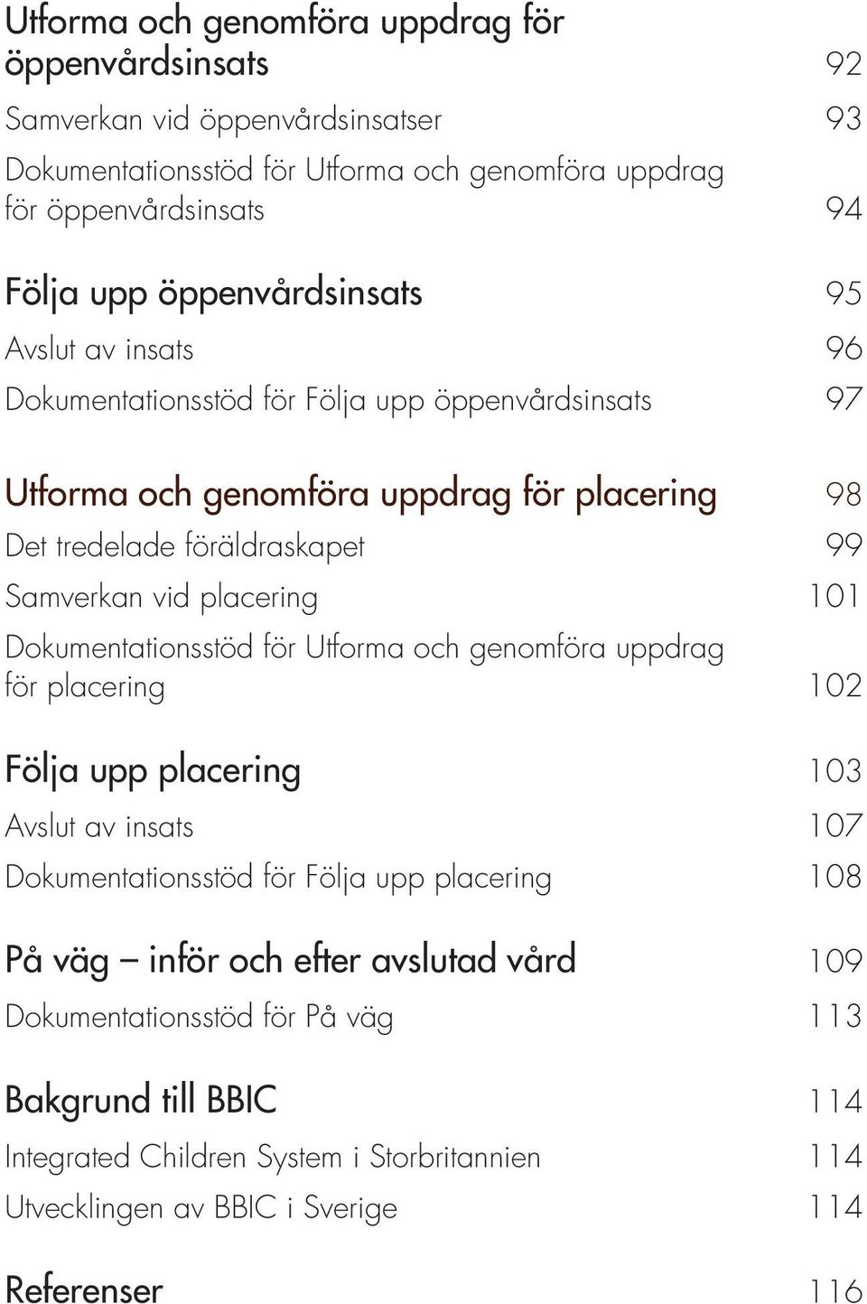 Samverkan vid placering 101 Dokumentationsstöd för Utforma och genomföra uppdrag för placering 102 Följa upp placering 103 Avslut av insats 107 Dokumentationsstöd för Följa upp