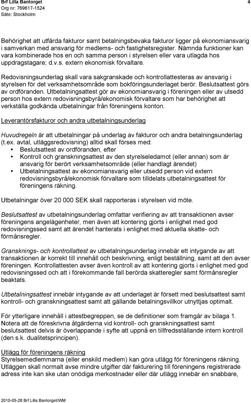 Redovisningsunderlag skall vara sakgranskade och kontrollattesteras av ansvarig i styrelsen för det verksamhetsområde som bokföringsunderlaget berör. Beslutsattest görs av ordföranden.