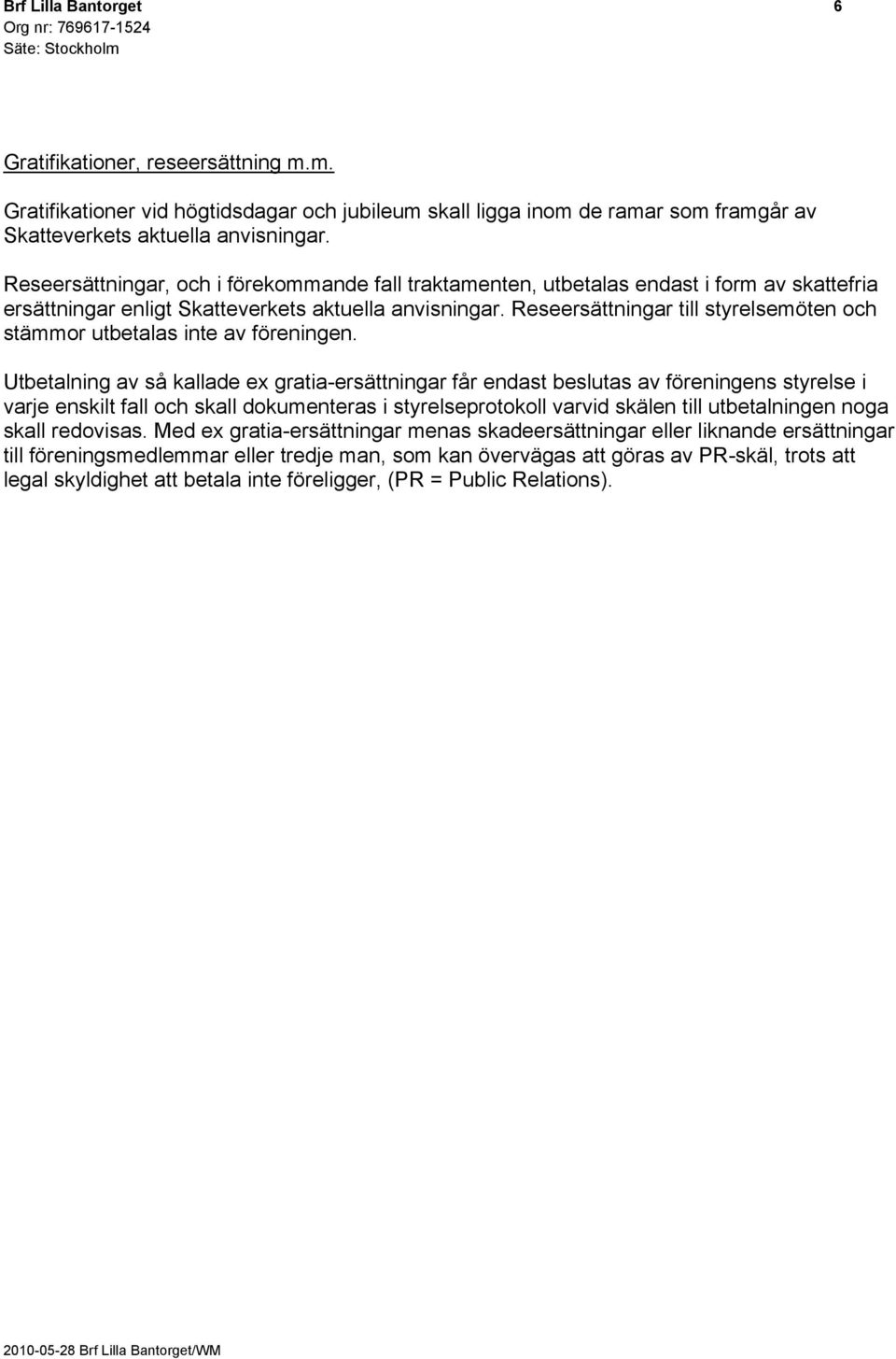 Reseersättningar till styrelsemöten och stämmor utbetalas inte av föreningen.