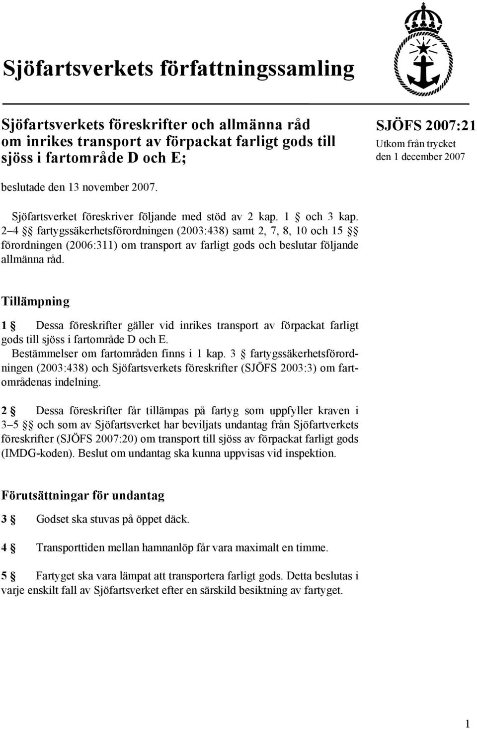 2 4 fartygssäkerhetsförordningen (2003:438) samt 2, 7, 8, 10 och 15 förordningen (2006:311) om transport av farligt gods och beslutar följande allmänna råd.