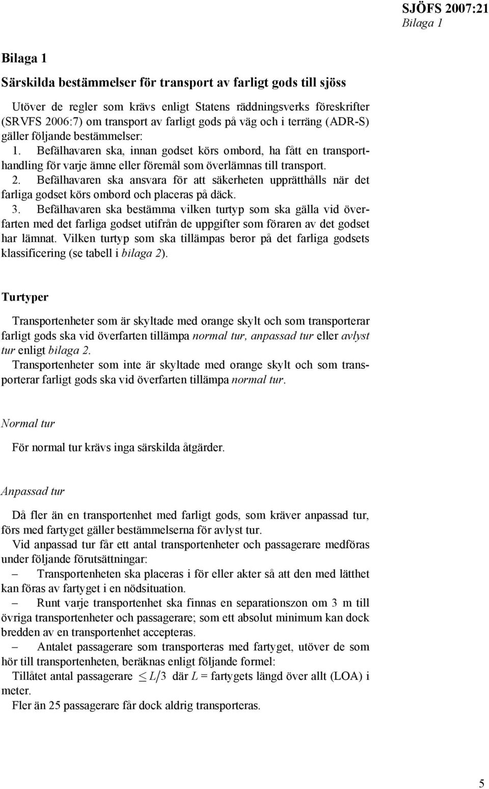 Befälhavaren ska ansvara för att säkerheten upprätthålls när det farliga godset körs ombord och placeras på däck. 3.