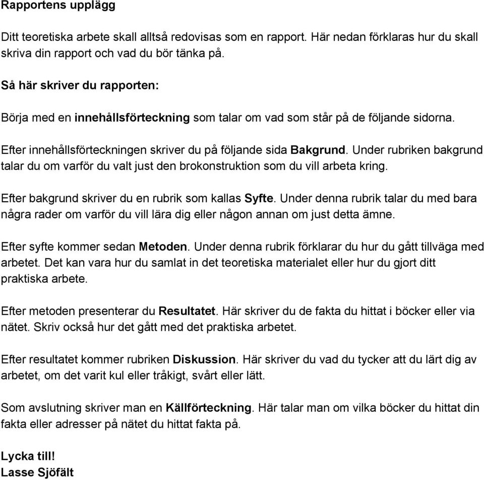 Under rubriken bakgrund talar du om varför du valt just den brokonstruktion som du vill arbeta kring. Efter bakgrund skriver du en rubrik som kallas Syfte.