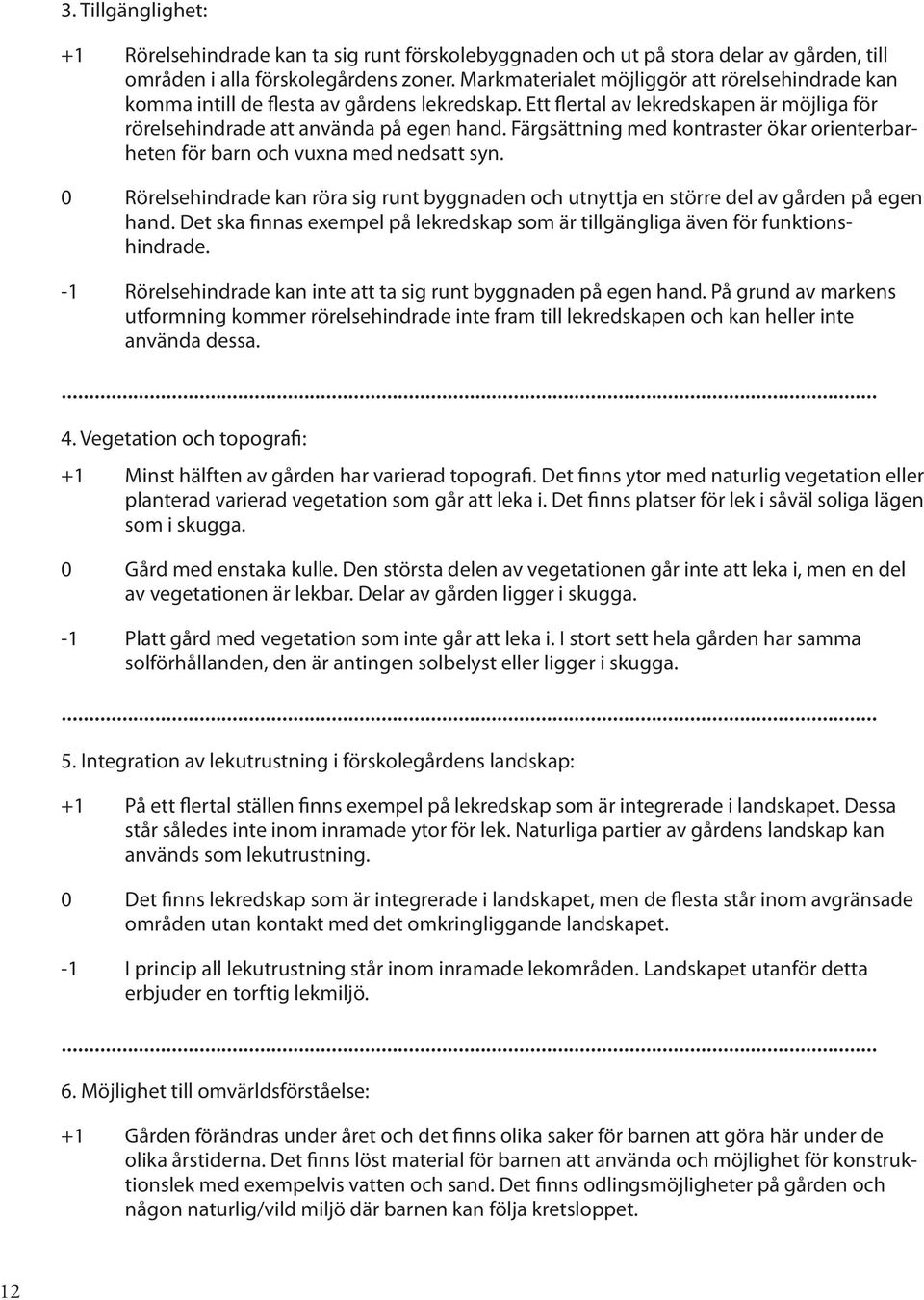 Färgsättning med kontraster ökar orienterbarheten för barn och vuxna med nedsatt syn. 0 Rörelsehindrade kan röra sig runt byggnaden och utnyttja en större del av gården på egen hand.