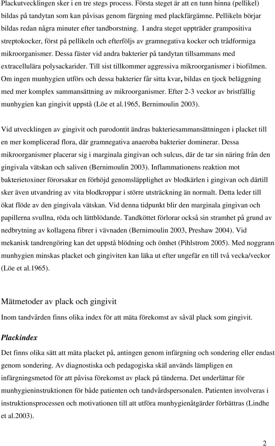I andra steget uppträder grampositiva streptokocker, först på pellikeln och efterföljs av gramnegativa kocker och trådformiga mikroorganismer.