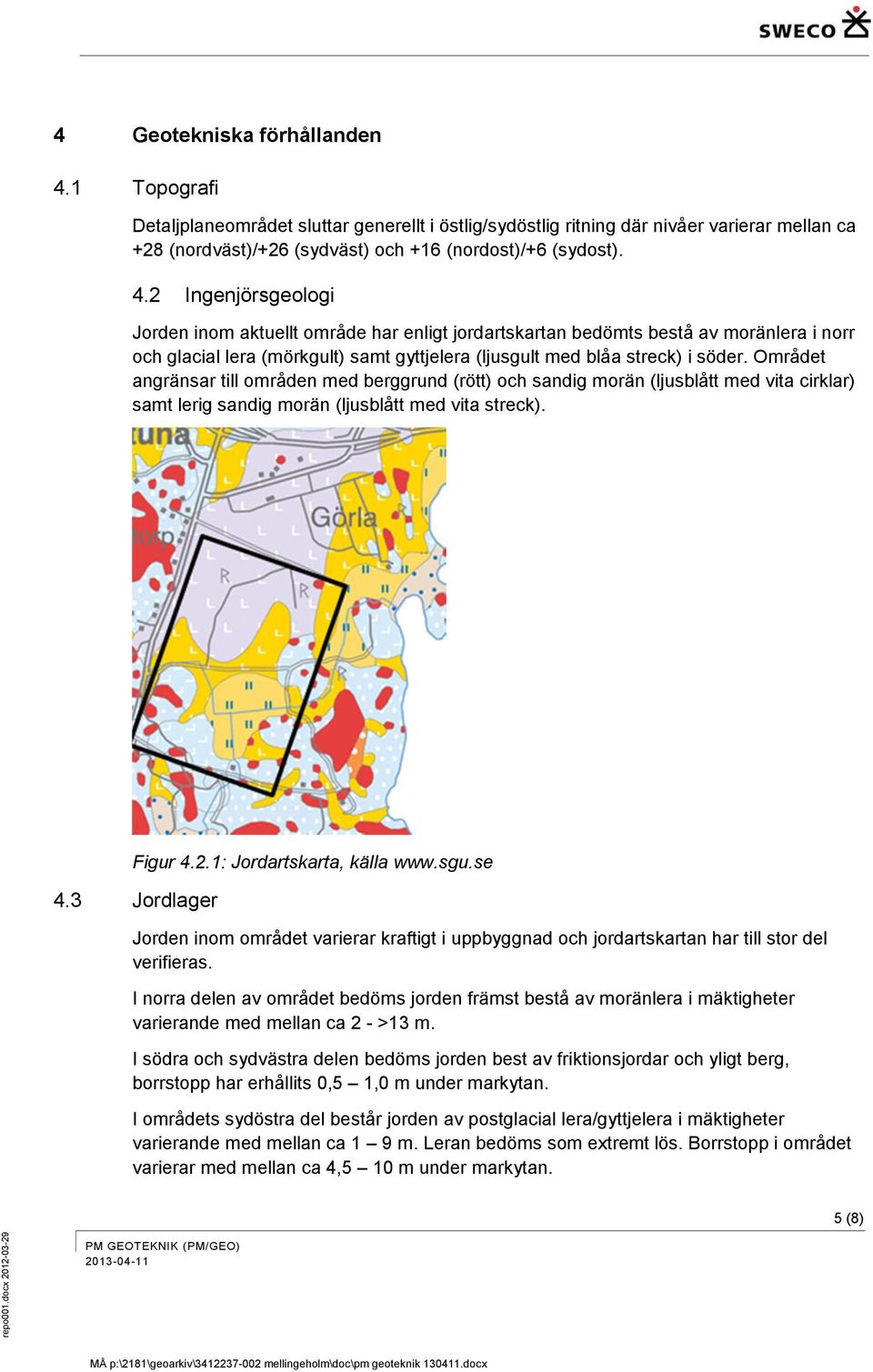 2 Ingenjörsgeologi Jorden inom aktuellt område har enligt jordartskartan bedömts bestå av moränlera i norr och glacial lera (mörkgult) samt gyttjelera (ljusgult med blåa streck) i söder.