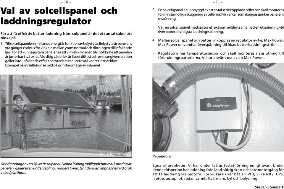 För att kunna justera panelen så att vinkelskillnaden blir noll krävs att panelen är justerbar i två axlar. Vid disig väderlek är ljuset diffust och ovan angiven relation gäller inte.