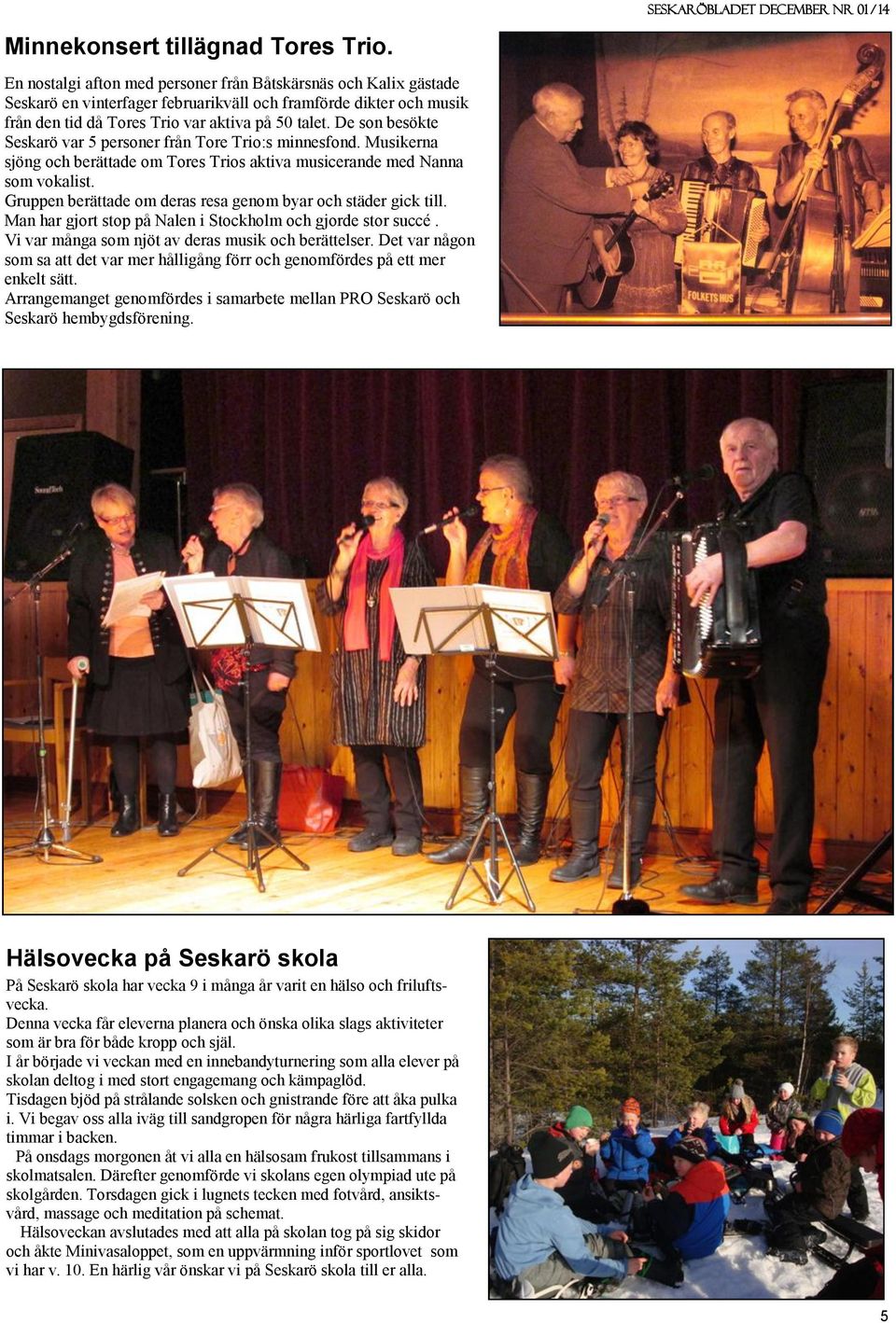 De son besökte Seskarö var 5 personer från Tore Trio:s minnesfond. Musikerna sjöng och berättade om Tores Trios aktiva musicerande med Nanna som vokalist.
