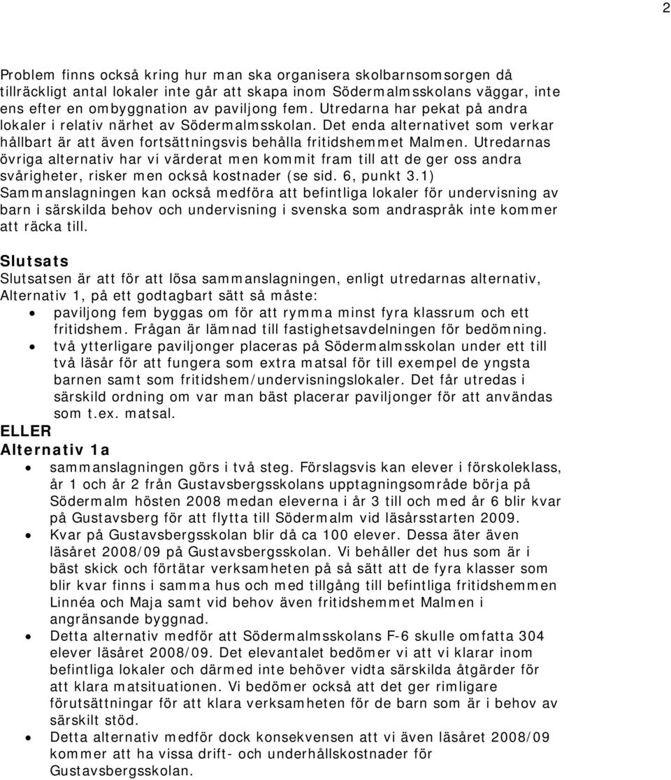 Utredarnas övriga alternativ har vi värderat men kommit fram till att de ger oss andra svårigheter, risker men också kostnader (se sid. 6, punkt 3.