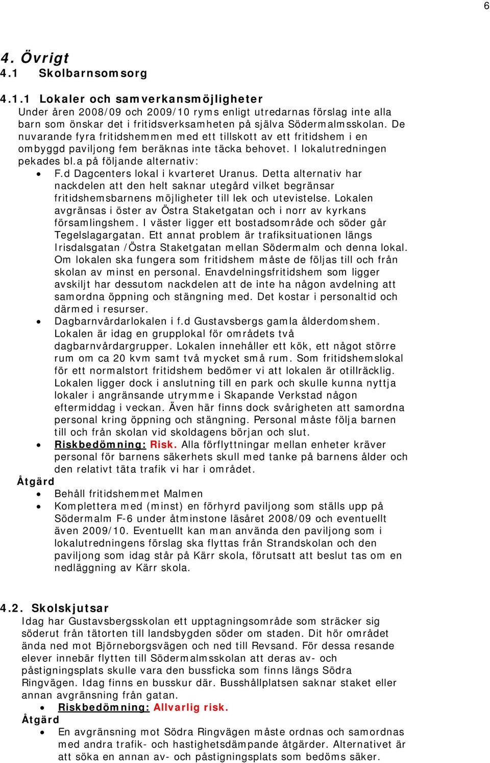 d Dagcenters lokal i kvarteret Uranus. Detta alternativ har nackdelen att den helt saknar utegård vilket begränsar fritidshemsbarnens möjligheter till lek och utevistelse.