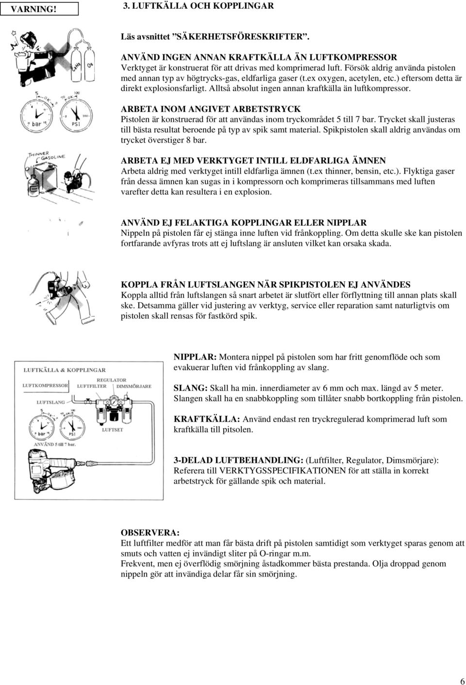 Alltså absolut ingen annan kraftkälla än luftkompressor. ARBETA INOM ANGIVET ARBETSTRYCK Pistolen är konstruerad för att användas inom tryckområdet 5 till 7 bar.