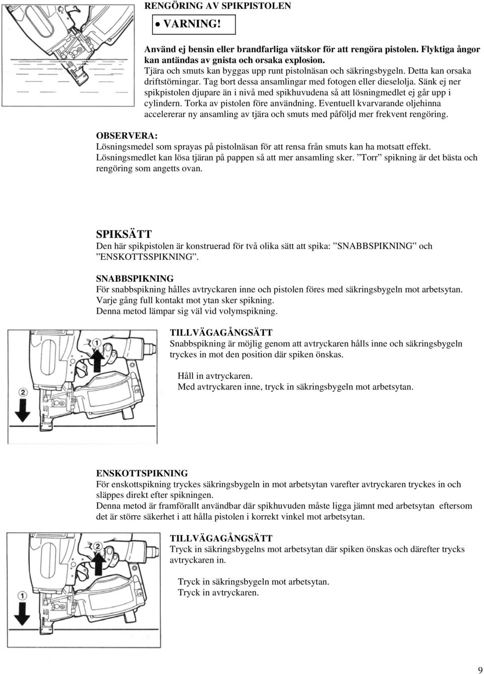 Sänk ej ner spikpistolen djupare än i nivå med spikhuvudena så att lösningmedlet ej går upp i cylindern. Torka av pistolen före användning.