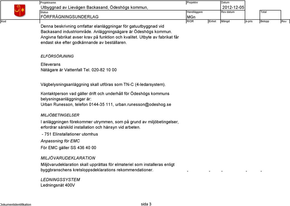 Kontaktperson vad gäller drift och underhåll för Ödeshögs kommuns belysningsanläggningar är: Urban Runesson, telefon 0144-35 111, urban.runesson@odeshog.