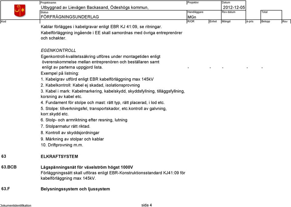 - - - - - Exempel på listning: 1. Kabelgrav utförd enligt EBR kabelförläggning max 145kV 2. Kabelkontroll: Kabel ej skadad, isolationsprovning 3.