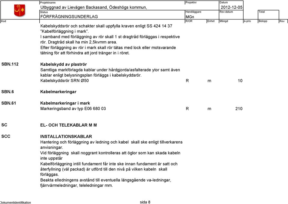 61 Kabelskydd av plaströr Samtliga markförlagda kablar under hårdgjorda/asfalterade ytor samt även kablar enligt belysningsplan förläggs i kabelskyddsrör.