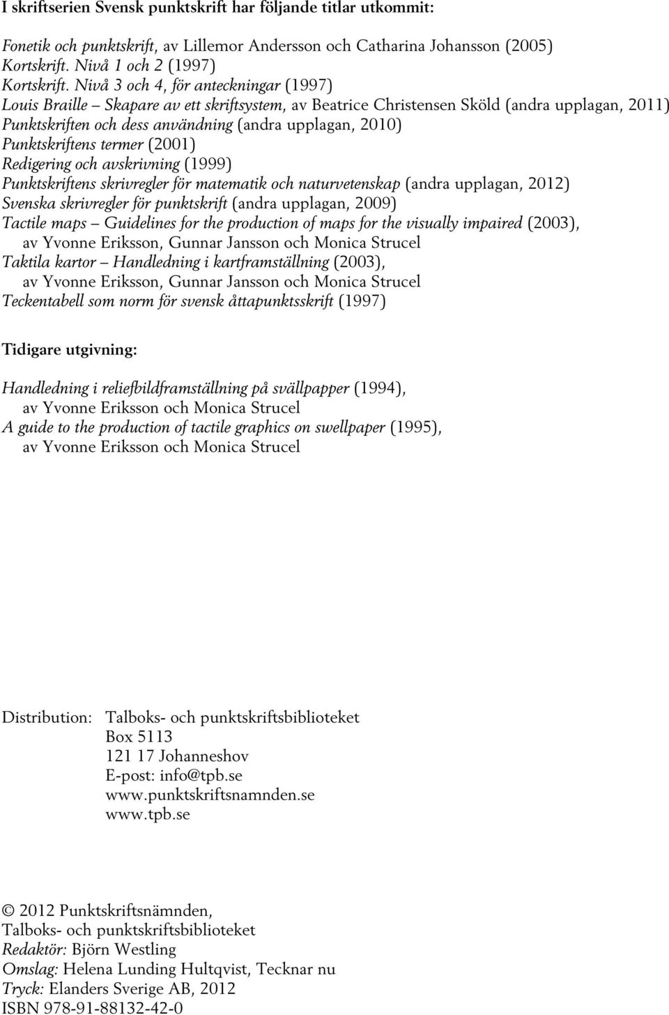 Punktskriftens termer (2001) Redigering och avskrivning (1999) Punktskriftens skrivregler för matematik och naturvetenskap (andra upplagan, 2012) Svenska skrivregler för punktskrift (andra upplagan,