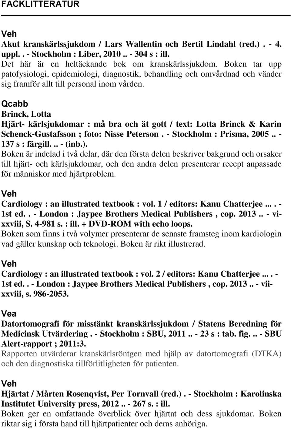 Qcabb Brinck, Lotta Hjärt- kärlsjukdomar : må bra och ät gott / text: Lotta Brinck & Karin Schenck-Gustafsson ; foto: Nisse Peterson. - Stockholm : Prisma, 2005.. - 137 s : färgill... - (inb.).