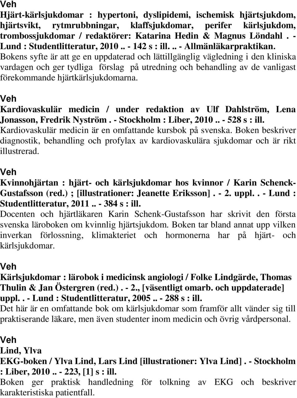 Bokens syfte är att ge en uppdaterad och lättillgänglig vägledning i den kliniska vardagen och ger tydliga förslag på utredning och behandling av de vanligast förekommande hjärtkärlsjukdomarna.