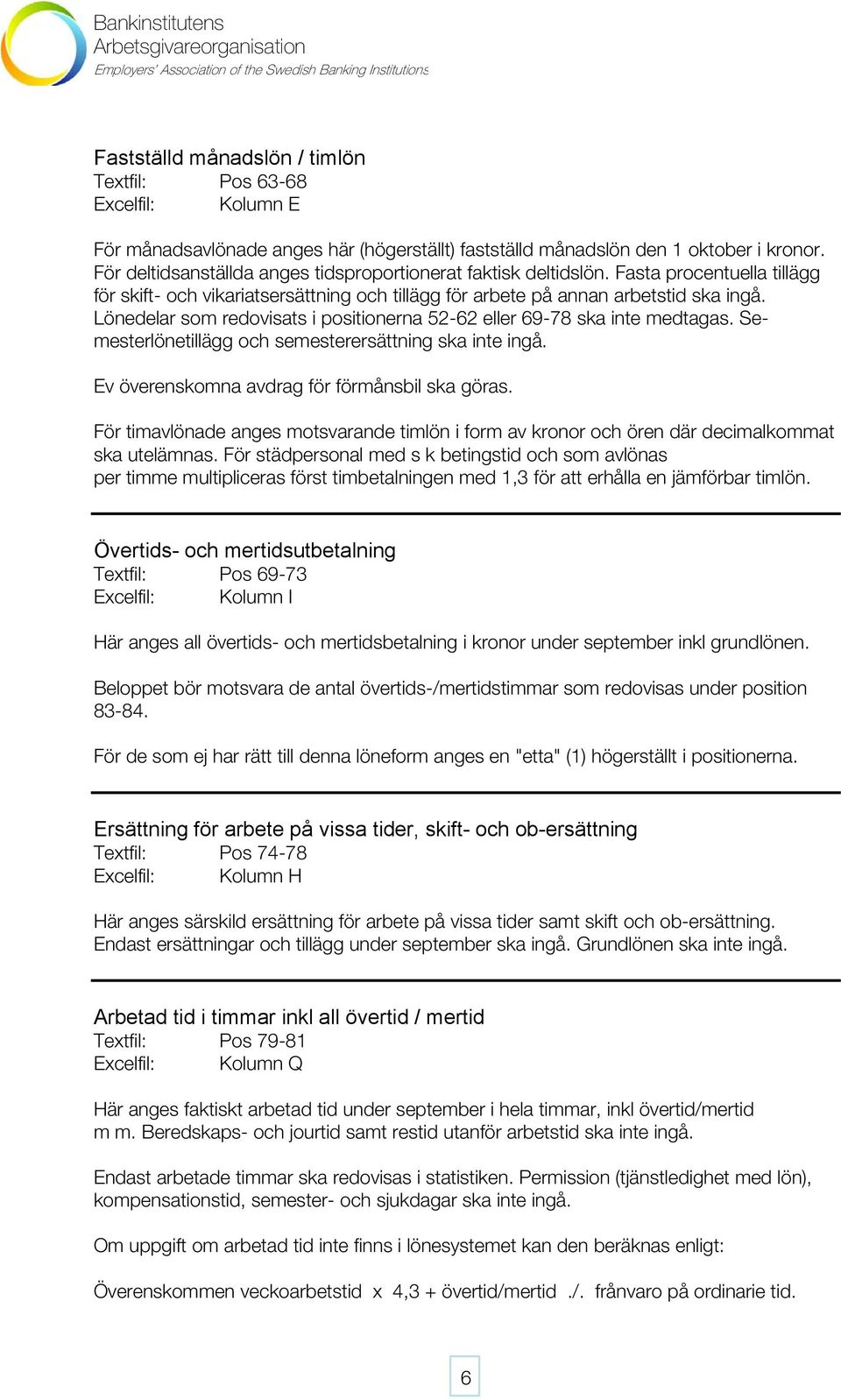 Lönedelar som redovisats i positionerna 52-62 eller 69-78 ska inte medtagas. Semesterlönetillägg och semesterersättning ska inte ingå. Ev överenskomna avdrag för förmånsbil ska göras.