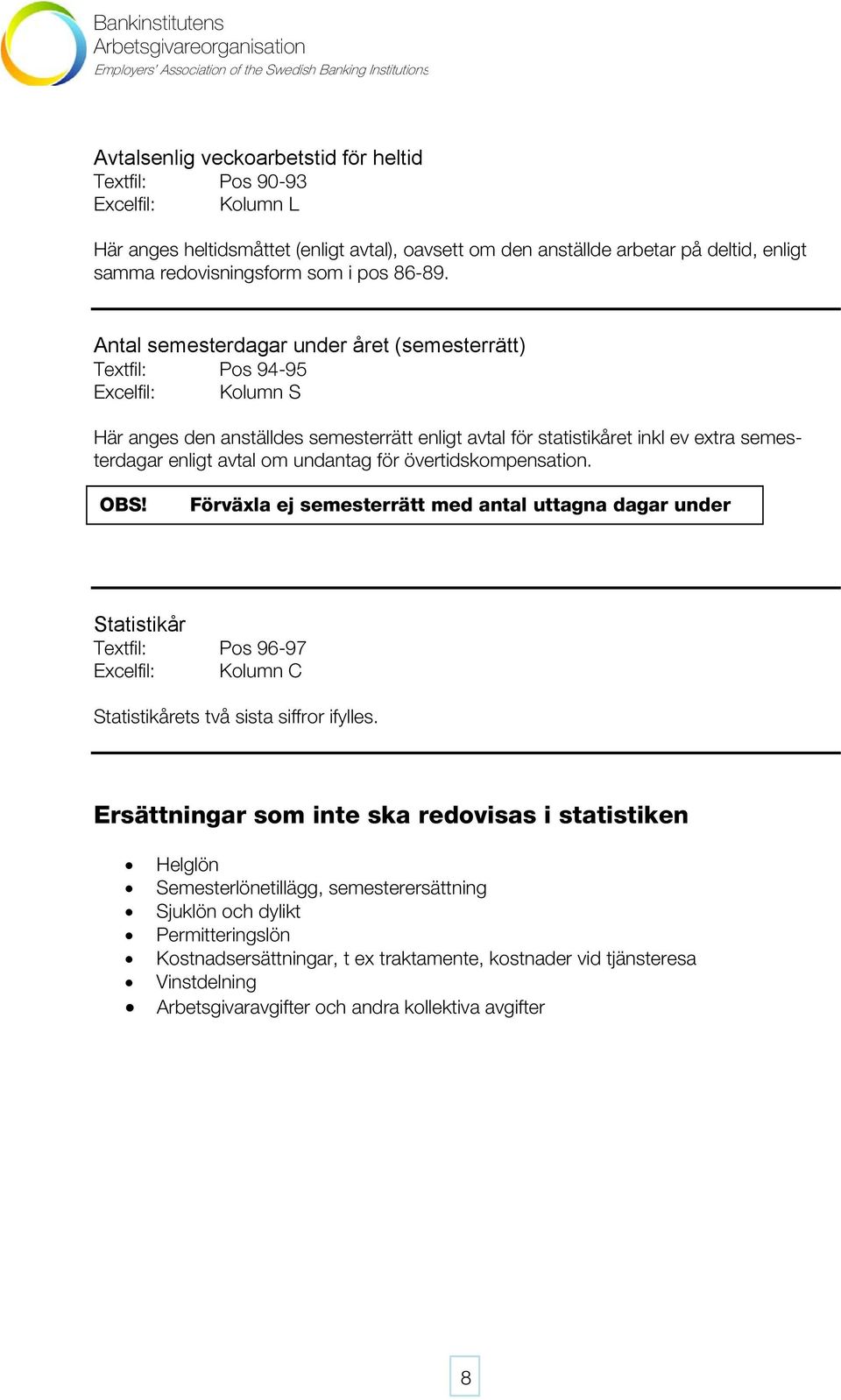 Antal semesterdagar under året (semesterrätt) Textfil: Pos 94-95 Excelfil: Kolumn S Här anges den anställdes semesterrätt enligt avtal för statistikåret inkl ev extra semesterdagar enligt avtal om