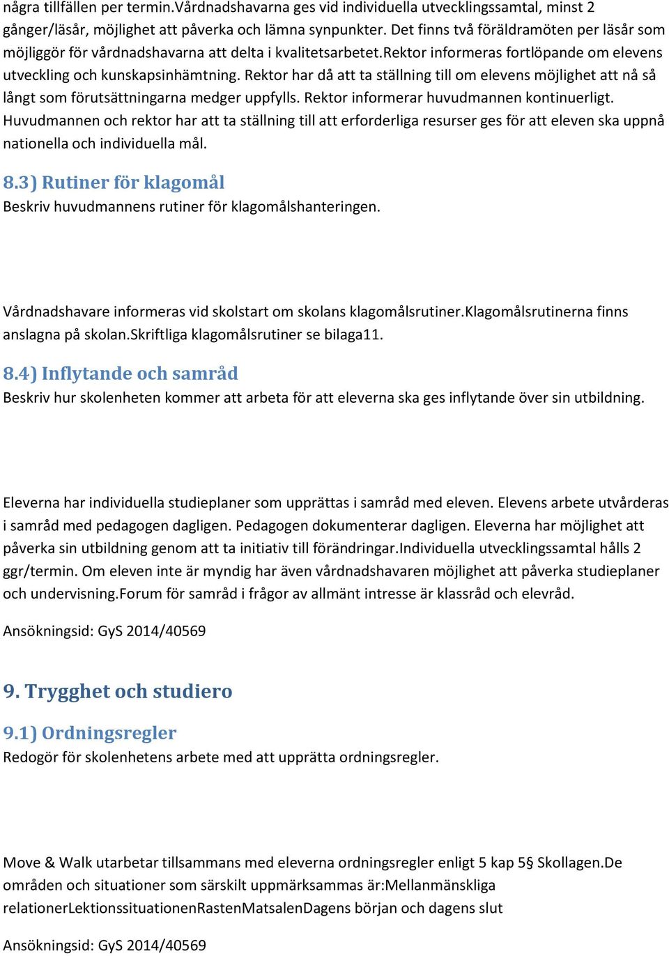 Rektor har då att ta ställning till om elevens möjlighet att nå så långt som förutsättningarna medger uppfylls. Rektor informerar huvudmannen kontinuerligt.
