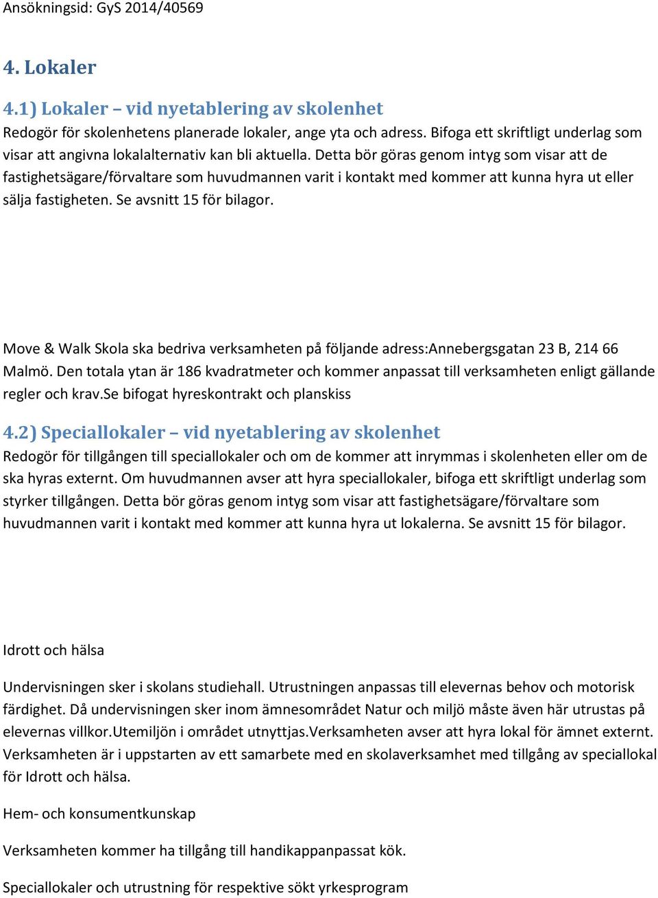 Detta bör göras genom intyg som visar att de fastighetsägare/förvaltare som huvudmannen varit i kontakt med kommer att kunna hyra ut eller sälja fastigheten. Se avsnitt 15 för bilagor.