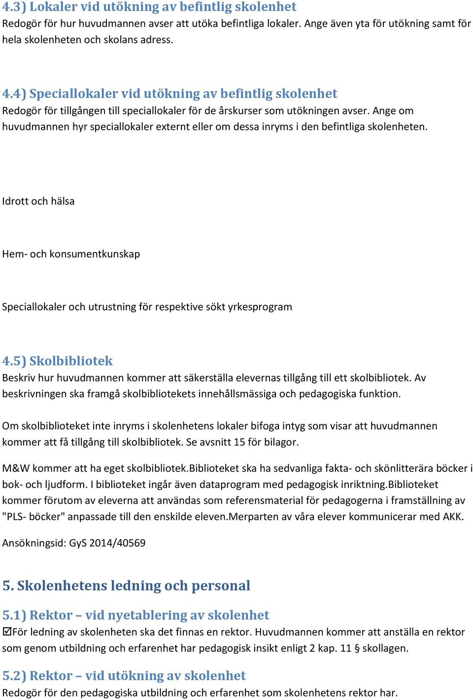 Ange om huvudmannen hyr speciallokaler externt eller om dessa inryms i den befintliga skolenheten.