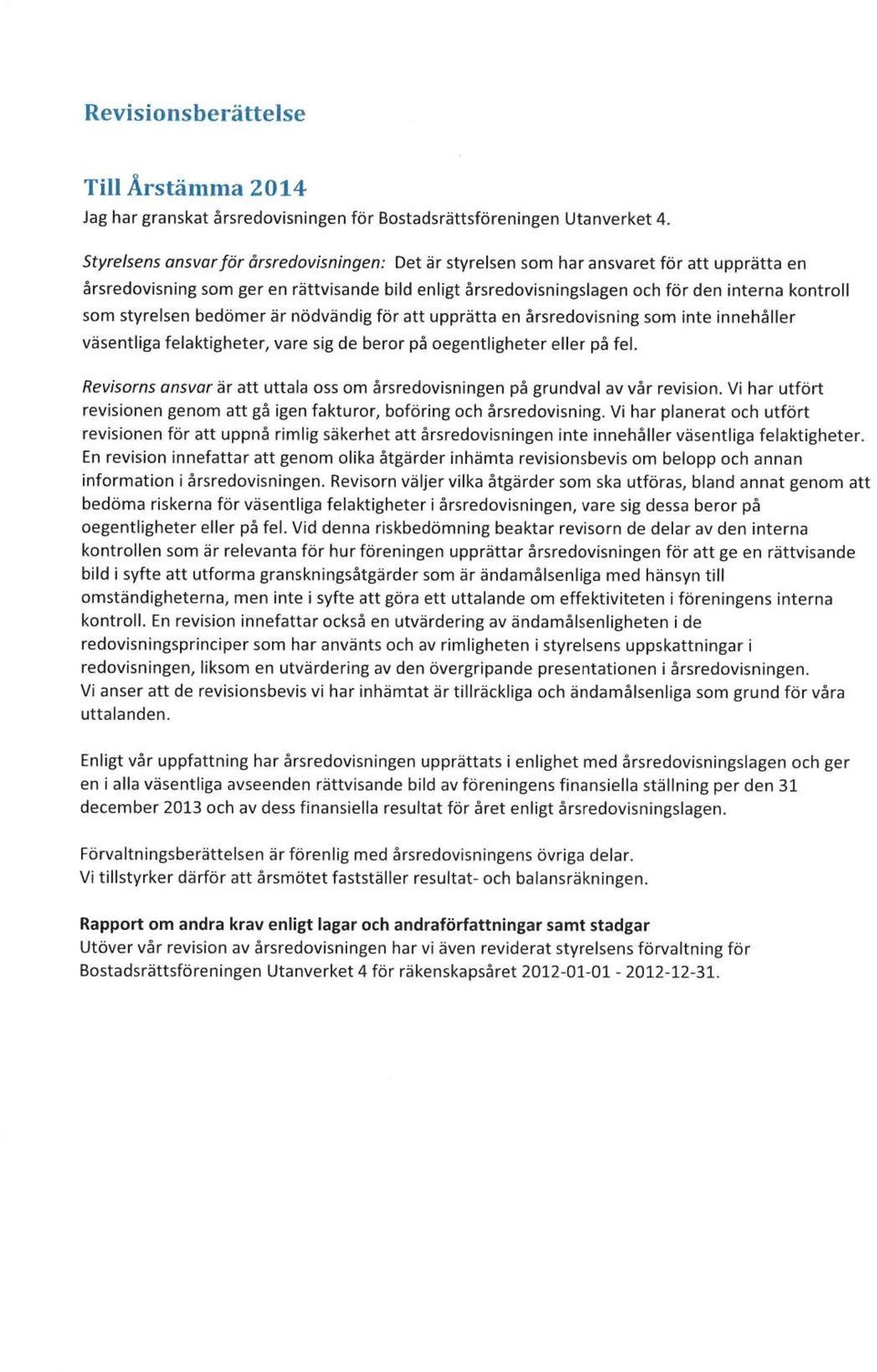 styrelsen bedömer är nödvändig för att upprätta en årsredovisning som inte innehåller väsentliga felaktigheter, vare sig de beror på oegentligheter eller på fel.