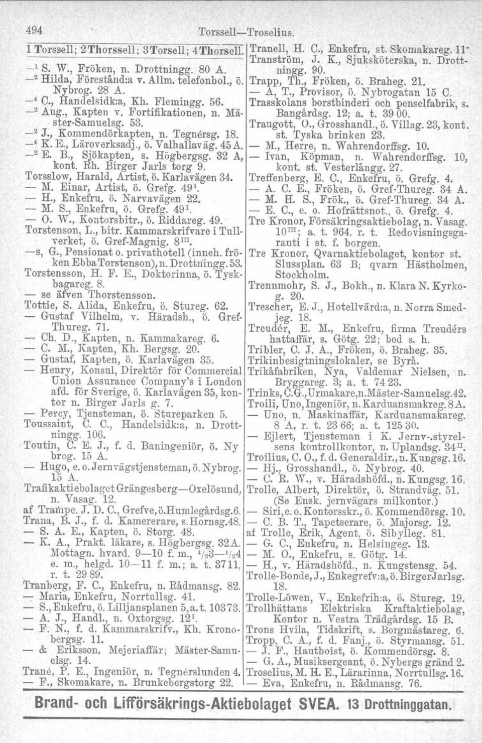 Trasskolans borstbinderi och penselfabrik, s. _2 Aug., Kapten v. Fortifikationen, n. Mä- Bangårdsg. 12; a. t. 3900. ster-samuelsg, 53. Traugott, O., Grosshandl., ö. Vill ag. 23, kont. _2 J.