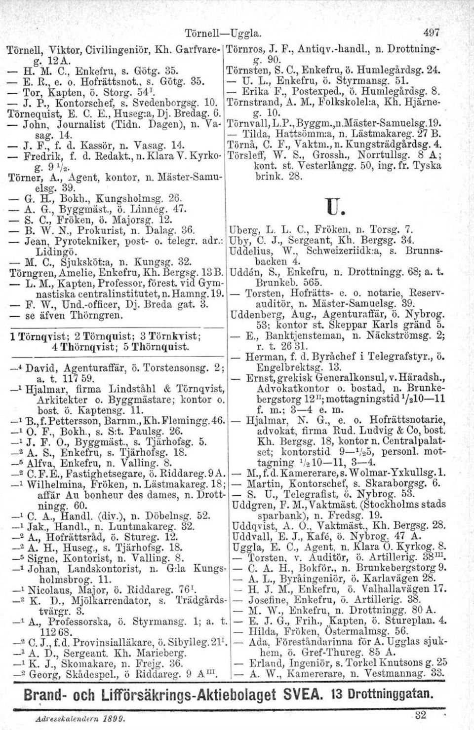 Törnstrand, A. M., Folkskolel:a, Kh. Hjärne, Törnequist, E. C. E., Huseg:a, Dj. Bredag. 6. g. 10.. - John, Journalist (Tidn. Dagen), n. Va- Törnvall,L.P.,Byggm.,n.Mäster Samuelsg.19. sago 14.