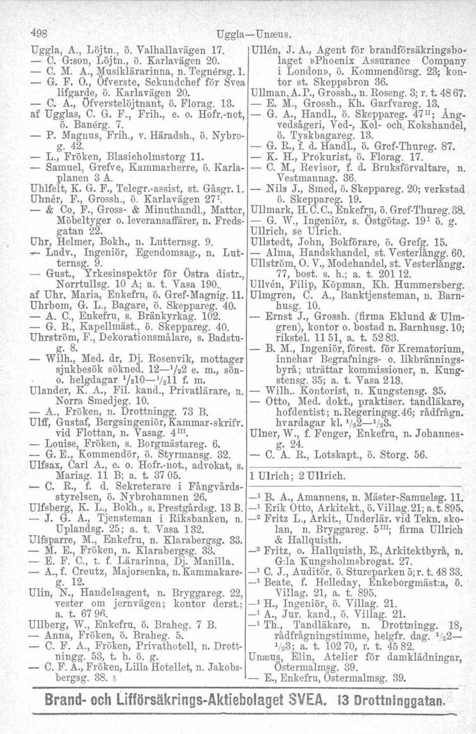 , öfverstelöjtnant, ö. Florag. 13. - E. M., Grossh., Kh. Garfvareg. 13. o af Ugglas, C. Go F., Frih., e. o. Hofr.-not, - G. Ao, Handl., ö. Skeppareg. 47 II ; Angö. Banärg. 7.