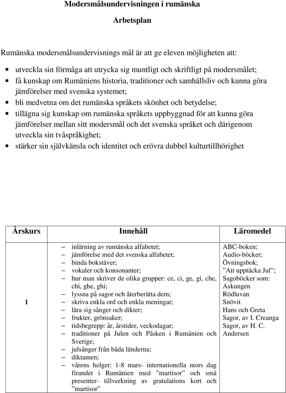 rumänska språkets uppbyggnad för att kunna göra jämförelser mellan sitt modersmål och det svenska språket och därigenom utveckla sin tvåspråkighet; stärker sin självkänsla och identitet och erövra