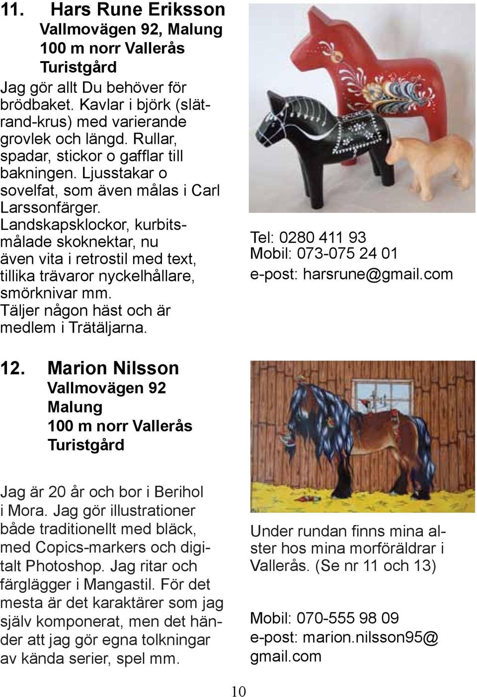 Landskapsklockor, kurbitsmålade skoknektar, nu även vita i retrostil med text, tillika trävaror nyckelhållare, smörknivar mm. Täljer någon häst och är medlem i Trätäljarna.