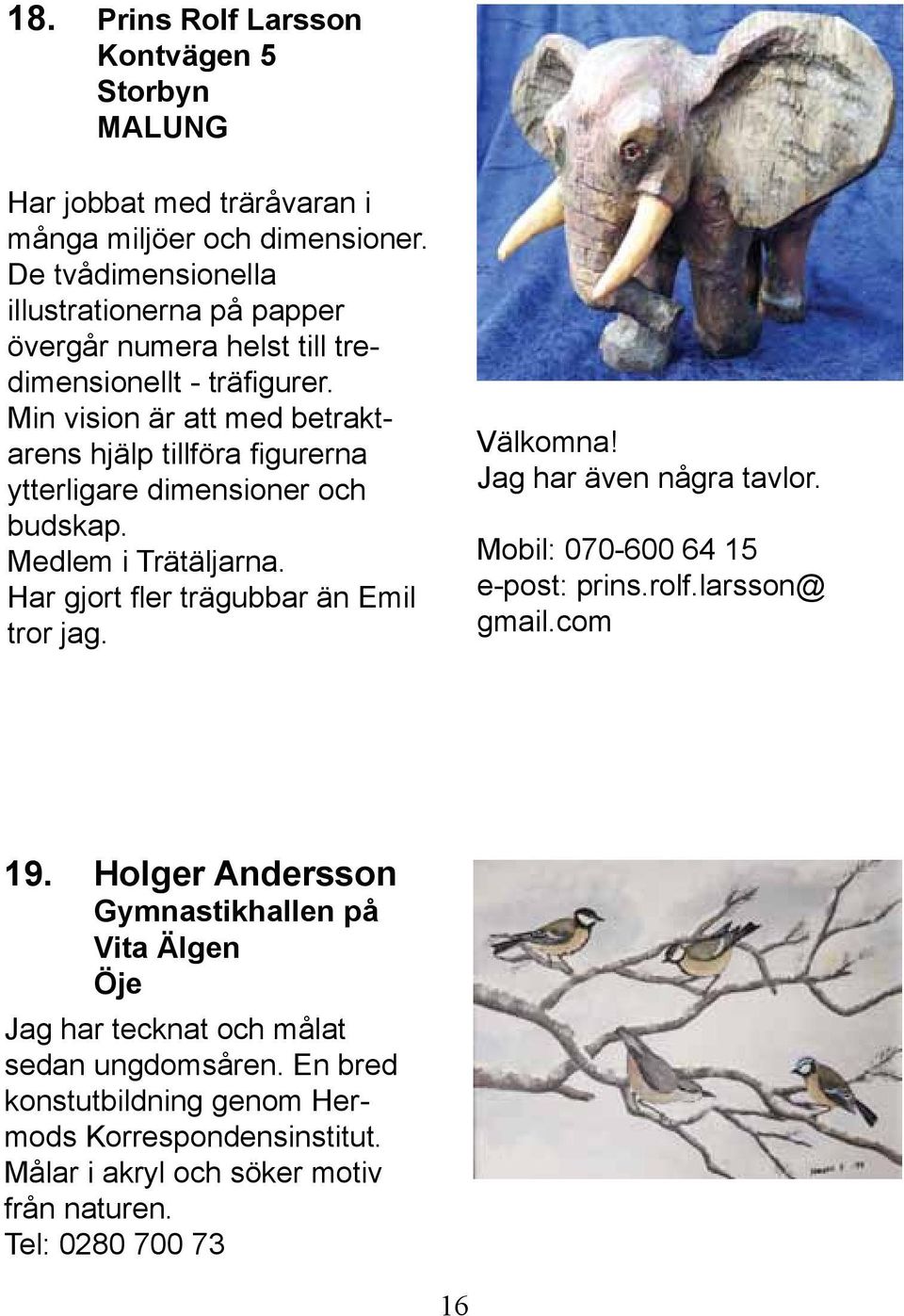 Min vision är att med betraktarens hjälp tillföra figurerna ytterligare dimensioner och budskap. Medlem i Trätäljarna. Har gjort fler trägubbar än Emil tror jag. Välkomna!