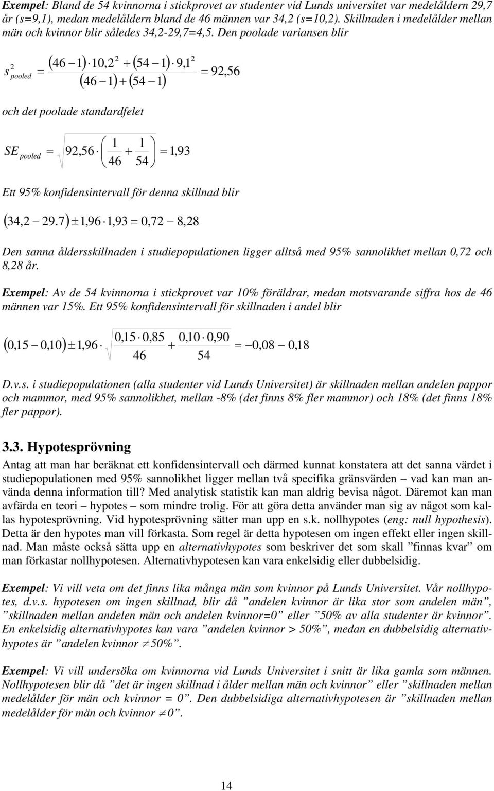 Den poolade variansen blir 2 s pooled = 2 ( 46 1) 10,2 + ( 54 1) ( 46 1) + ( 54 1) 9,1 2 = 92,56 och det poolade standardfelet SE pooled = 1 1 92,56 + = 1,93 46 54 Ett 95% konfidensintervall för