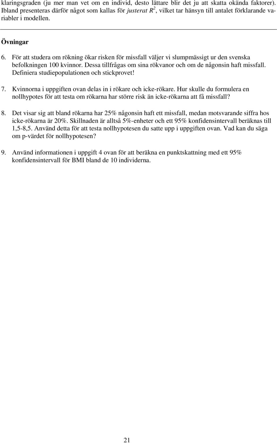 För att studera om rökning ökar risken för missfall väljer vi slumpmässigt ur den svenska befolkningen 100 kvinnor. Dessa tillfrågas om sina rökvanor och om de någonsin haft missfall.