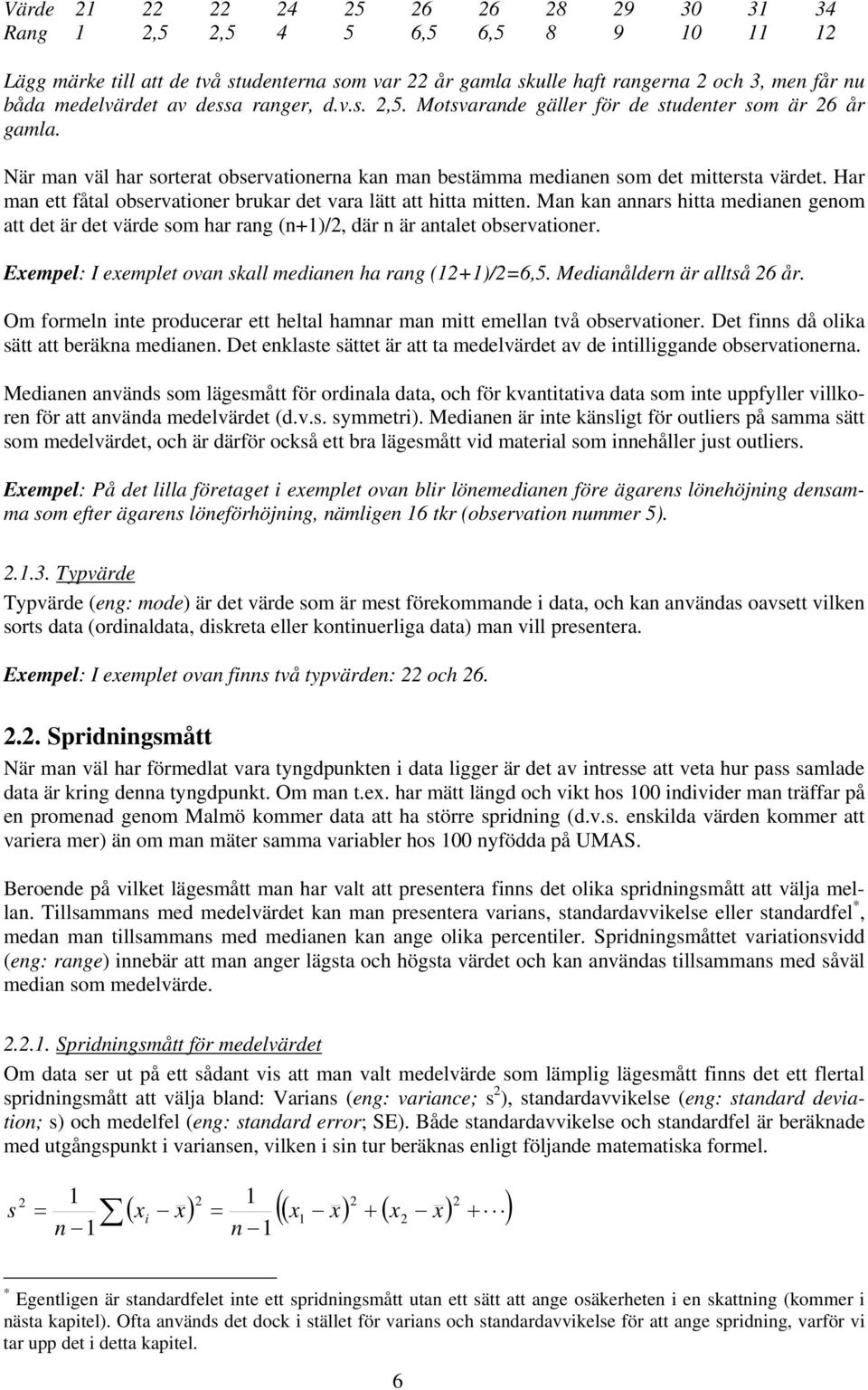 Har man ett fåtal observationer brukar det vara lätt att hitta mitten. Man kan annars hitta medianen genom att det är det värde som har rang (n+1)/2, där n är antalet observationer.