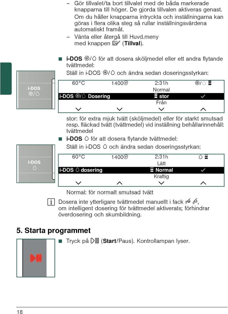 i-dos i/w för att dosera sköljmedel eller ett andra flytande tvättmedel: Ställ in i-dos i/w och ändra sedan doseringsstyrkan: stor: för extra mjuk tvätt (sköljmedel) eller för starkt smutsad resp.