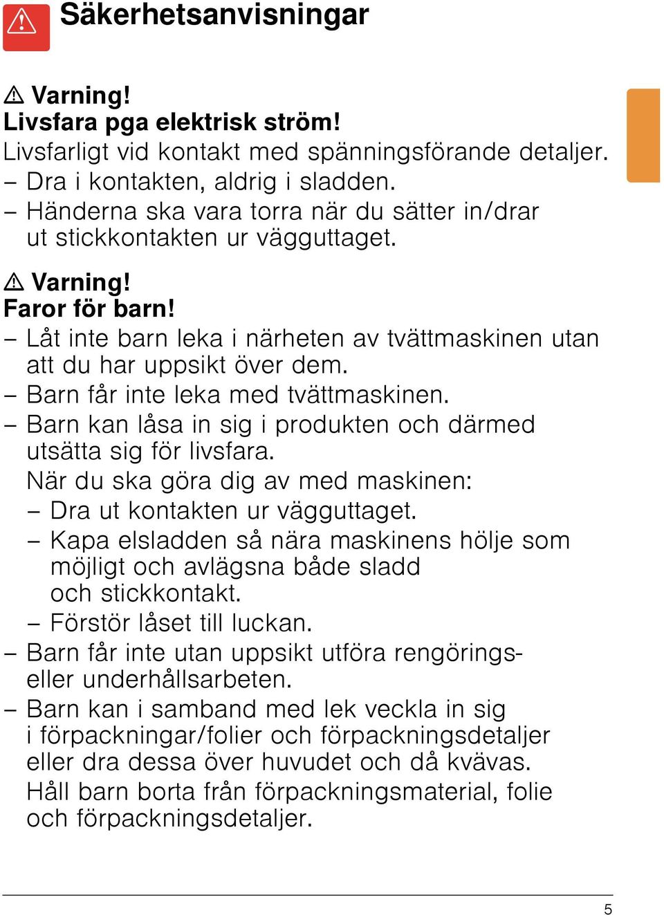 Barn får inte leka med tvättmaskinen. Barn kan låsa in sig i produkten och därmed utsätta sig för livsfara. När du ska göra dig av med maskinen: Dra ut kontakten ur vägguttaget.