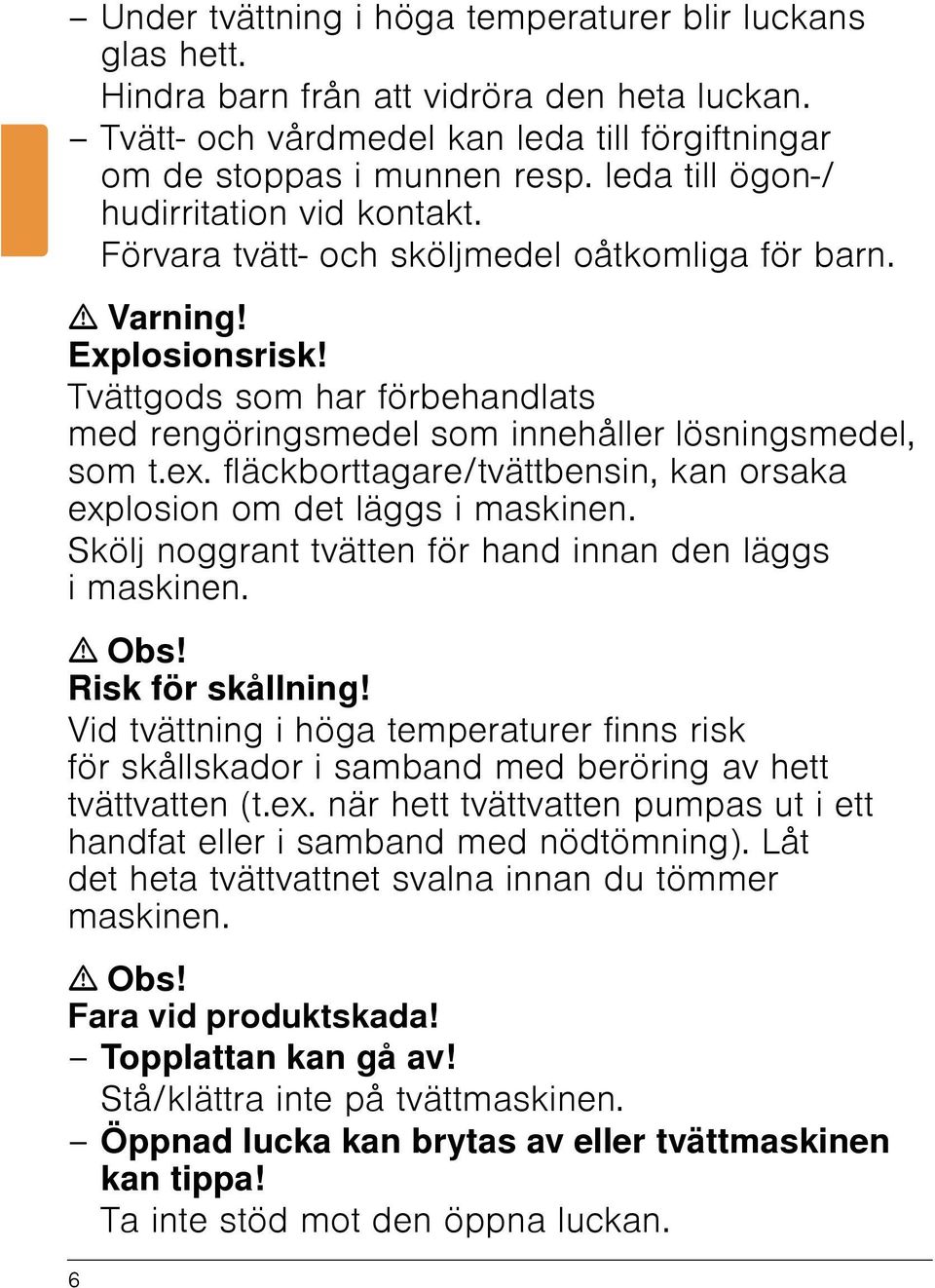 Tvättgods som har förbehandlats med rengöringsmedel som innehåller lösningsmedel, som t.ex. fläckborttagare/tvättbensin, kan orsaka explosion om det läggs i maskinen.