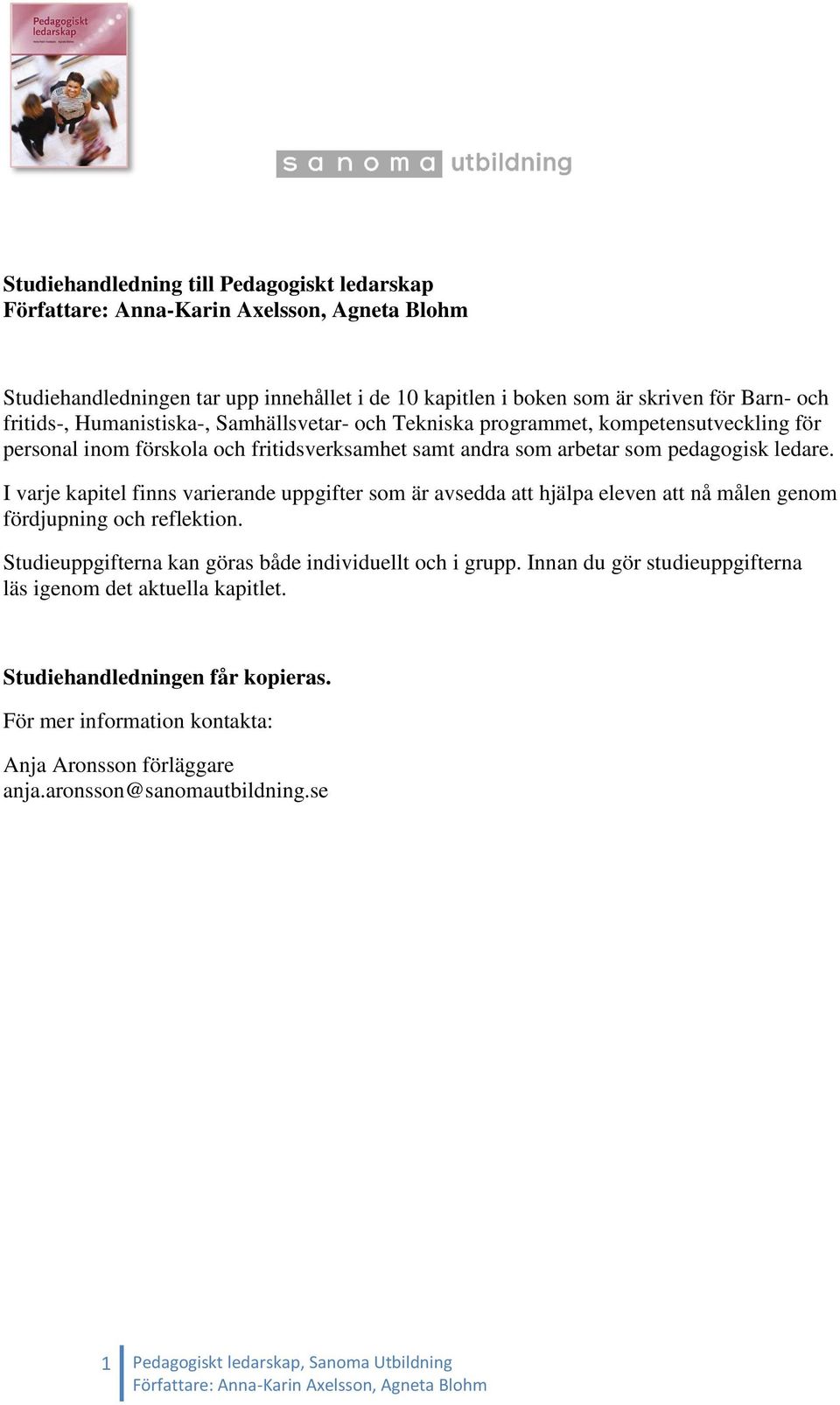 I varje kapitel finns varierande uppgifter som är avsedda att hjälpa eleven att nå målen genom fördjupning och reflektion. Studieuppgifterna kan göras både individuellt och i grupp.
