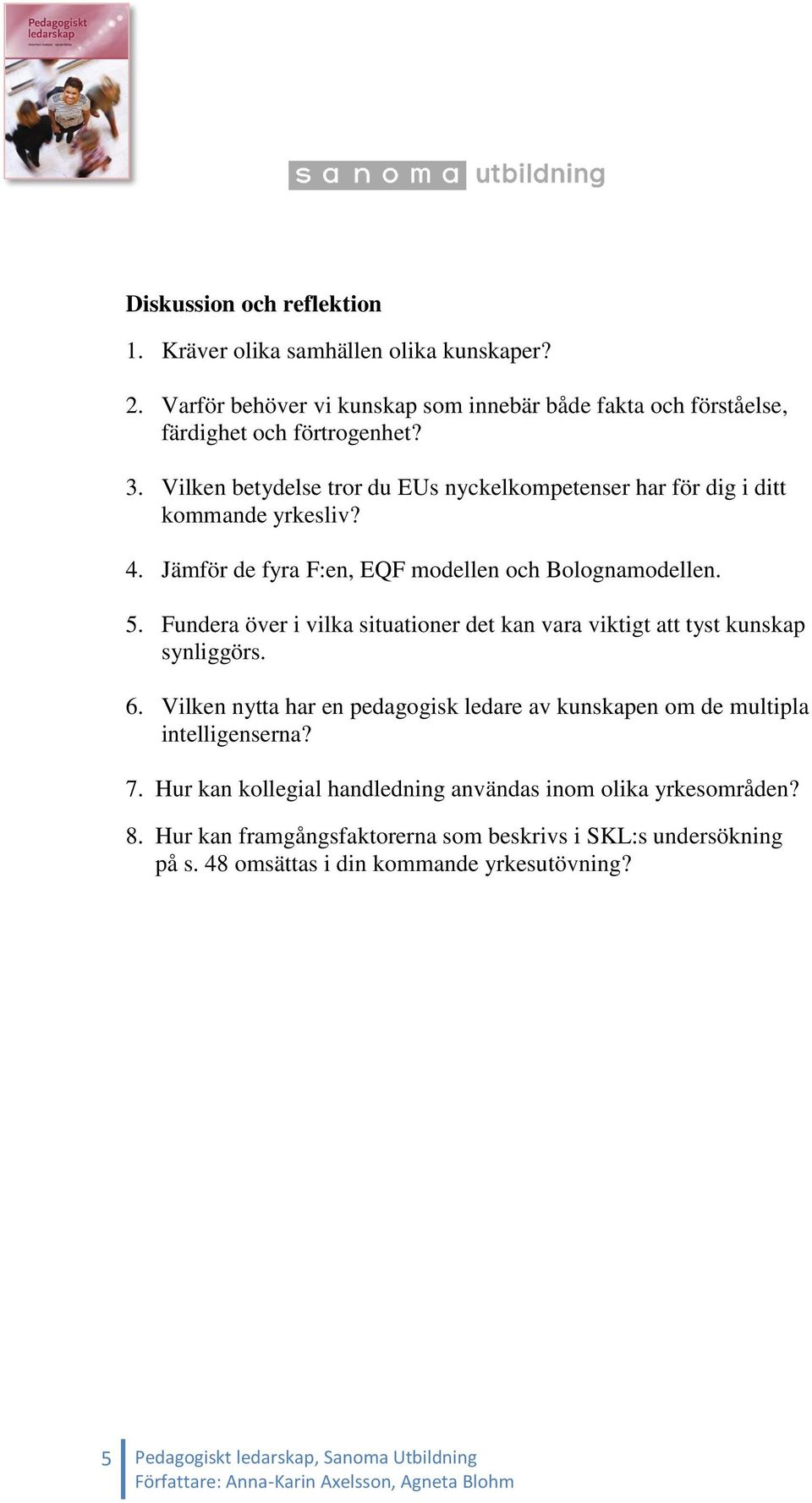 Fundera över i vilka situationer det kan vara viktigt att tyst kunskap synliggörs. 6. Vilken nytta har en pedagogisk ledare av kunskapen om de multipla intelligenserna? 7.