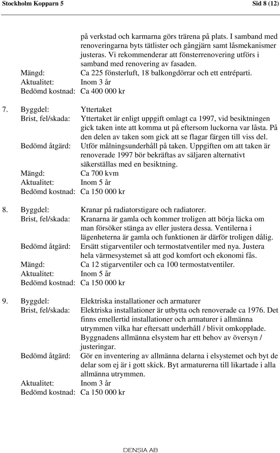 Aktualitet: Inom 3 år Bedömd kostnad: Ca 400 000 kr 7.