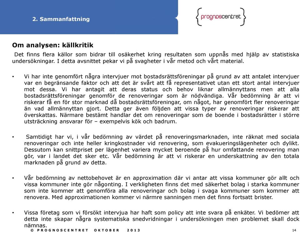 Vi har inte genomfört några intervjuer mot bostadsrättsföreningar på grund av att antalet intervjuer var en begränsande faktor och att det är svårt att få representativet utan ett stort antal