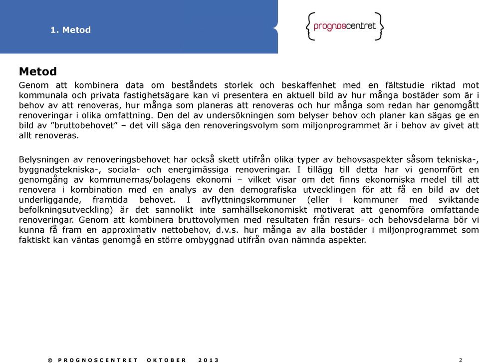 Den del av undersökningen som belyser behov och planer kan sägas ge en bild av bruttobehovet det vill säga den renoveringsvolym som miljonprogrammet är i behov av givet att allt renoveras.