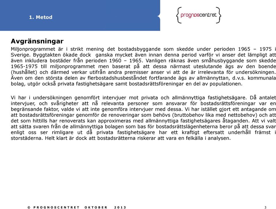 Vanligen räknas även småhusbyggande som skedde 1965-1975 till miljonprogrammet men baserat på att dessa närmast uteslutande ägs av den boende (hushållet) och därmed verkar utifrån andra premisser