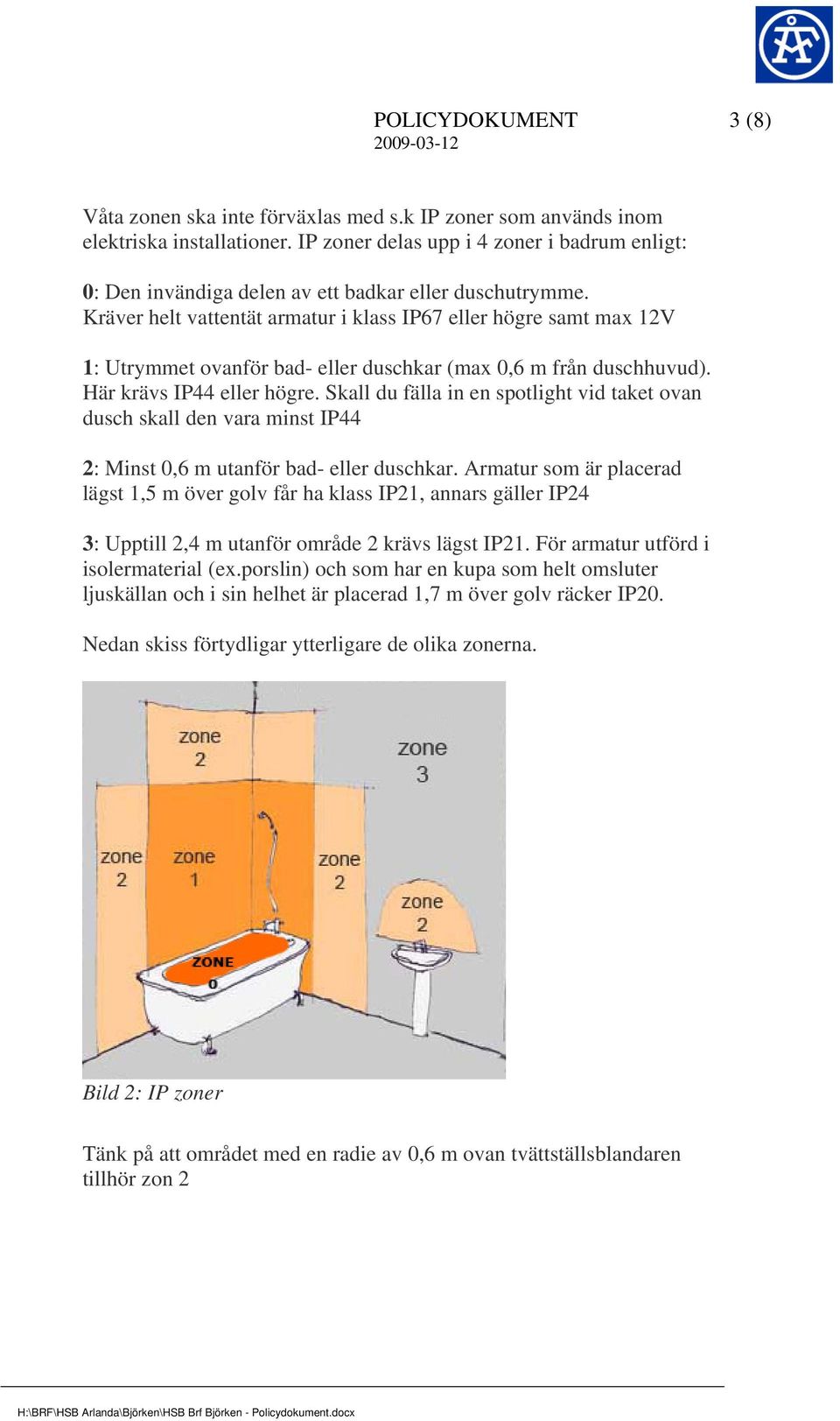 Kräver helt vattentät armatur i klass IP67 eller högre samt max 12V 1: Utrymmet ovanför bad- eller duschkar (max 0,6 m från duschhuvud). Här krävs IP44 eller högre.