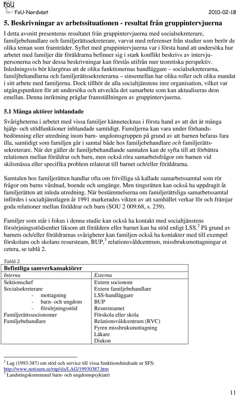 Syftet med gruppintervjuerna var i första hand att undersöka hur arbetet med familjer där föräldrarna befinner sig i stark konflikt beskrivs av intervjupersonerna och hur dessa beskrivningar kan