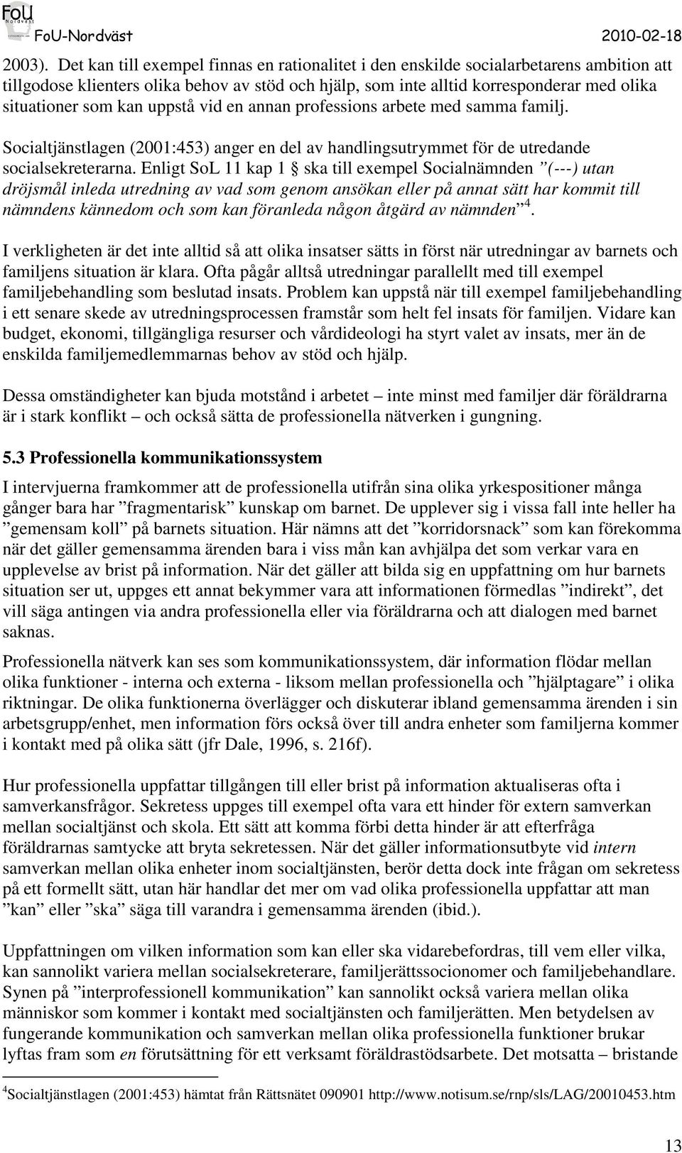 kan uppstå vid en annan professions arbete med samma familj. Socialtjänstlagen (2001:453) anger en del av handlingsutrymmet för de utredande socialsekreterarna.